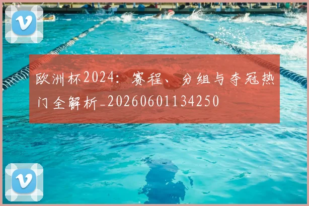 欧洲杯2024：赛程、分组与夺冠热门全解析_20260601134250