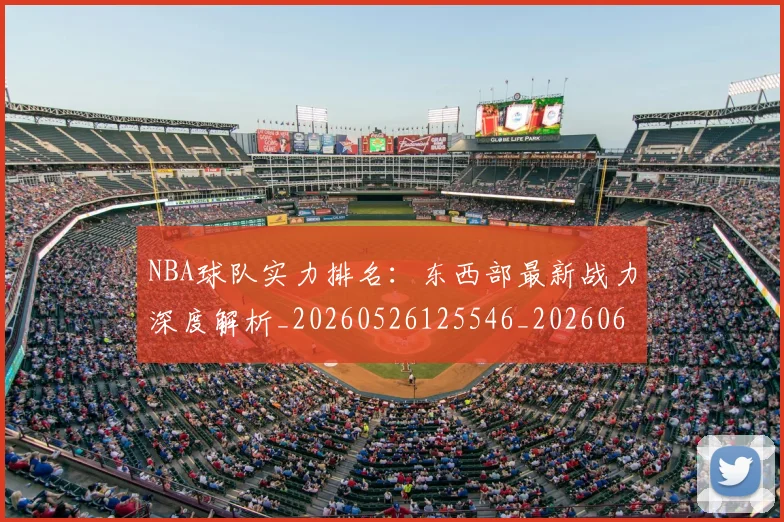 NBA球队实力排名：东西部最新战力深度解析_20260526125546_20260607160342