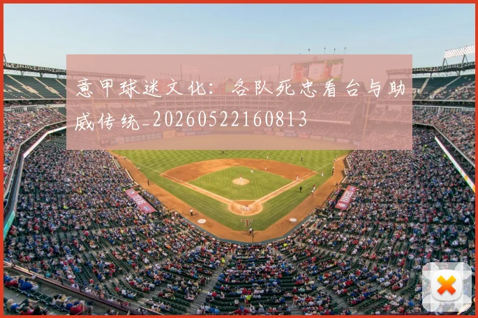 意甲球迷文化：各队死忠看台与助威传统_20260522160813
