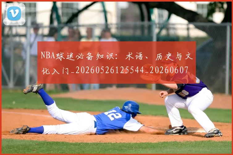 NBA球迷必备知识：术语、历史与文化入门_20260526125544_20260607160338