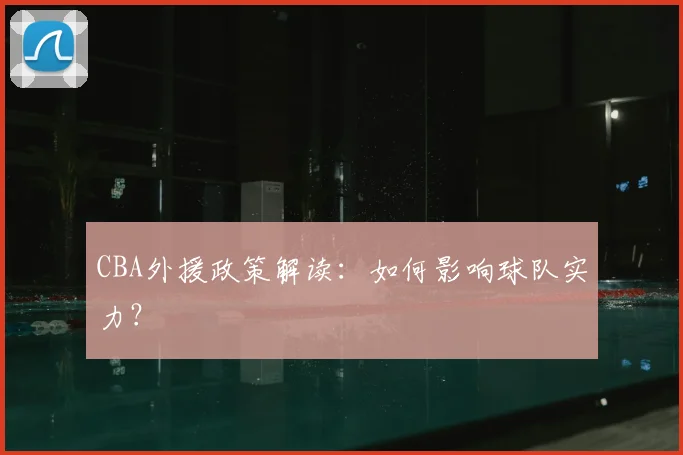 CBA外援政策解读：如何影响球队实力？