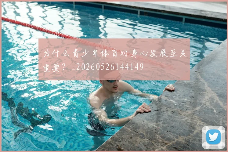 为什么青少年体育对身心发展至关重要？_20260526144149