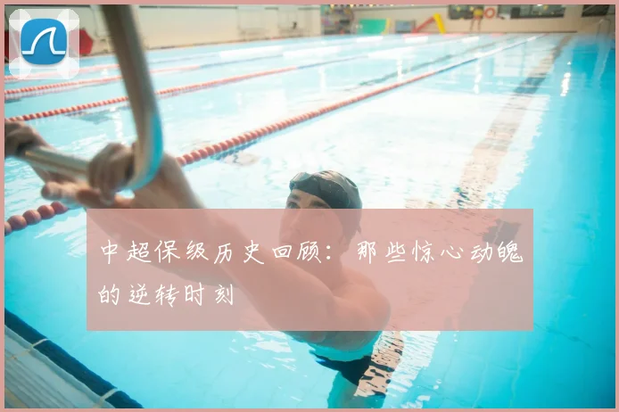 中超保级历史回顾：那些惊心动魄的逆转时刻
